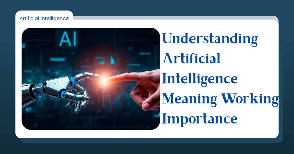 Understanding Artificial Intelligence Meaning Working Importance