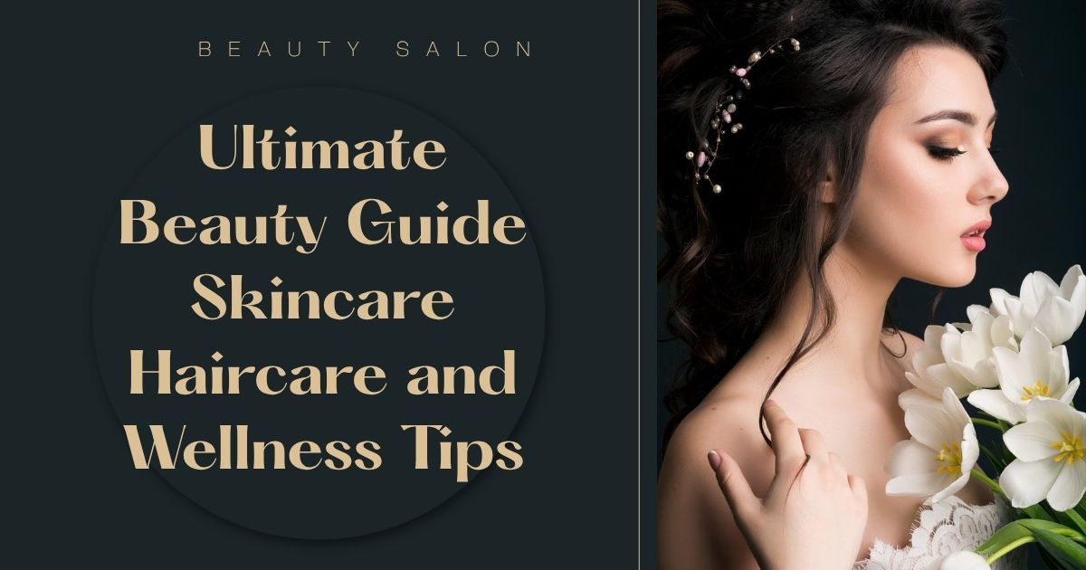 Ultimate Beauty Guide Skincare Haircare and Wellness Tips