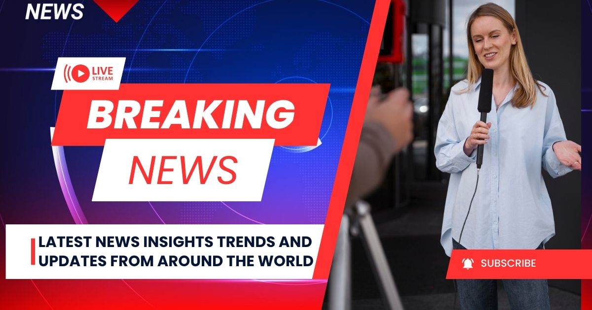 Latest News Insights Trends and Updates from Around the World